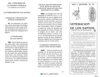 6
VENERACION
DE LOS SANTOS
LOS QUE NOS HAN PRECEDIDO
EN EL REINO NO DEJAN DE
CUIDAR DE AQUELLOS QUE HAN
QUEDADO EN LA TIERRA
2683. Los testigos que nos han
precedido en el Reino (cf Hb 12, 1), es-
pecialmente los que la Iglesia reco-
noce como «santos», participan en la
tradición viva de la oración, por el tes-
timonio de sus vidas, por la transmi-
sión de sus escritos y por su oración
hoy. Contemplan a Dios, lo alaban y
no dejan de cuidar de aquellos que
han quedado en la tierra. Al entrar «en
la alegría» de su Señor, han sido
«constituidos sobre lo mucho» (cf Mt
25, 21). Su intercesión es su más alto
servicio al plan de Dios. Podemos y
debemos rogarles que intercedan por
nosotros y por el mundo entero.
LA ORACIÓN FERVIENTE DEL
JUSTO TIENE MUCHO PODER
2582. Elías es el padre de los
profetas, de «la raza de los que bus-
can a Dios, los que van tras su ros-
tro» (Sal 24, 6). Su nombre, «el Señor
es mi Dios», anuncia el grito del pue-
blo en respuesta a su oración sobre
el monte Carmelo (cf I R 18, 39). San-
tiago nos remite a él para incitarnos
a orar: «La oración ferviente del justo
tiene mucho poder» (St 5, 1 6b-18).
PATRIARCAS Y PROFETAS DEL
ANTIGUO TESTAMENTO
61. Los patriarcas, los profe-
tas y otros personajes del Antiguo
Testamento han sido y serán siem-
pre venerados como santos en to-
das las tradiciones litúrgicas de la
Iglesia.
LA INTERCESIÓN
DE LOS SANTOS
956. «Por el hecho de que los
del cielo están más íntimamente
unidos con Cristo, consolidan más
firmemente a toda la Iglesia en la
santidad... no dejan de interceder
por nosotros ante el Padre. Presen-
tan por medio del único Mediador
entre Dios y los hombres, Cristo
Jesús, los méritos que adquirieron
en la tierra... Su solicitud fraterna
ayuda, pues, mucho a nuestra de-
bilidad» (LG 49)
LA INTERCESION DE LOS SANTOS
TS-020
AMA Y DEFIENDE TU FE
DIALOGO CON LOS PROTESTANTES -
"Todos los hombres están obligados a
buscar la verdad, sobre todo en lo que se
refiere a Dios y a su Iglesia, y, una vez co-
nocida, a abrazarla y practicarla” (Catecis-
mo de la Iglesia Católica núm. 2104)
"Ayer como hoy, Jesucristo es el mis-
mo y lo será siempre. No se dejen sedu-
cir por doctrinas vanas y extrañas." (San
Pablo a los Hebreos 13, 8-9)
“No pretendemos con este escrito ata-
car a los “Hermanos Separados” o Pro-
testantes, ni faltar el respeto a nadie.
Toda persona humana merece nuestro
respeto y es digna que la amemos como
Cristo nos ama a nosotros.
En este texto denunciamos los erro-
res, pero no atacamos a la persona. Al
error hay que llamarlo error. A la perso-
na que vive en el error o en la ignorancia
de la fe, la tratamos con amor, pruden-
cia y paciencia, convencidos de que si
tiene disposiciones rectas encontrará a
Jesucristo, el Camino, la Verdad y la Vida.
Pbro. Pablo Arce Gargollo - Pbro. Luis René Lozano
DEL CATECISMO DE
LA IGLESIA CATÓLICA
( Los subtítulos son nuestros )
Página 1
 