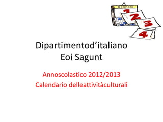 Dipartimentod’italiano
      Eoi Sagunt
  Annoscolastico 2012/2013
Calendario delleattivitàculturali
 