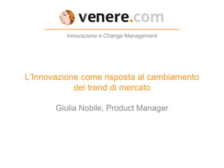 L'Innovazione come risposta al cambiamento
dei trend di mercato
Innovazione e Change Management
Giulia Nobile, Product Manager
 