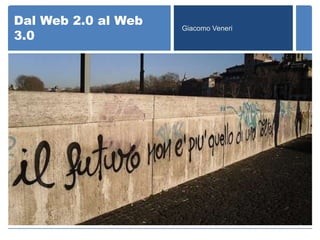 Dal Web 2.0 al Web   Giacomo Veneri
3.0
 