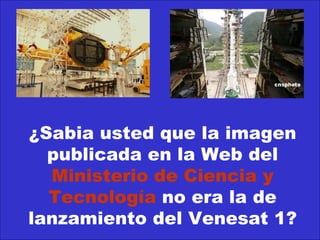 ¿Sabia usted que la imagen publicada en la Web del  Ministerio de Ciencia y Tecnología  no era la de lanzamiento del Venesat 1? 
