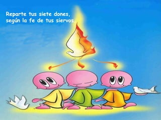 Reparte tus siete dones, según la fe de tus siervos. 