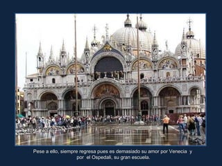 Pese a ello, siempre regresa pues es demasiado su amor por Venecia  y por  el Ospedali, su gran escuela. 