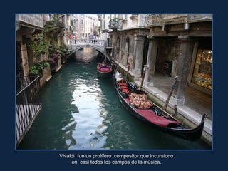 Vivaldi  fue un prolífero  compositor que incursionó  en  casi todos los campos de la música.  