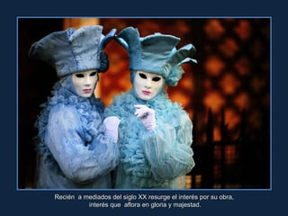 Recién  a mediados del siglo XX resurge el interés por su obra,  interés que  aflora en gloria y majestad. 