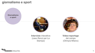 11 
giornalismo e sport 
Interviste interattive 
(caso Renzi per La 
Stampa) 
Video-reportage 
dal campo 
(Olimpia Milano) 
Giornalismo 
e sport 
 