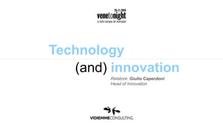 Technology 
(and) innovation 
Relatore: Giulio Caperdoni 
Head of Innovation 
 