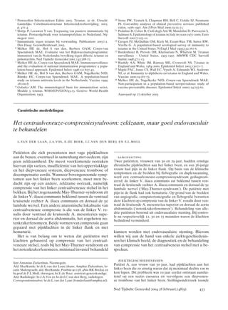 3   Protocollen Infectieziekten Editie 2003. Tetanus. 2e dr. Utrecht:     10   Stone PW, Teutsch S, Chapman RH, Bell C, Goldie SJ, Neumann
     Landelijke Coördinatiestructuur Infectieziektenbestrijding; 2003.          PJ. Cost-utility analyses of clinical preventive services: published
     p. 471-4.                                                                  ratios, 1976-1997. Am J Prev Med 2000;19:15-23.
 4   Slottje P, Leeuwen Y van. Toepassing van passieve immunisatie bij     11   Pedalino B, Cotter B, Ciofi degli Atti M, Mandolini D, Parroccini S,
     tetanus. Protocolgebruik voor tetanusprofylaxe in Nederland. Nij-          Salmaso S. Epidemiology of tetanus in Italy in years 1971-2000. Euro
     megen: 2001.                                                               Surveill 2002;7:103-10.
 5   Immunisatie tegen tetanus bij verwonding. Publicatienr 2003/11.       12   Gergen PJ, McQuillan GM, Kiely M, Ezzati-Rice TM, Sutter RW,
     Den Haag: Gezondheidsraad; 2003.                                           Virella G. A population-based serological survey of immunity to
 6   Melker HE de, Hof S van den, Berbers GAM, Conyn-van                        tetanus in the United States. N Engl J Med 1995;332:761-6.
     Spaendonck MAE. Evaluatie van het Rijksvaccinatieprogramma:           13   Bardenheier B, Prevots DR, Khetsuriani N, Wharton M. Tetanus
     immuniteit van de Nederlandse bevolking tegen difterie, tetanus en         surveillance – United States, 1995-1997. MMWR CDC Surveill
     poliomyelitis. Ned Tijdschr Geneeskd 2001;145:268-72.                      Summ 1998;47:1-13.
 7   Melker HE de, Conyn-van Spaendonck MAE. Immunosurveillance            14   Rushdy AA, White JM, Ramsay ME, Crowcroft NS. Tetanus in
     and the evaluation of national immunization programmes: a popu-            England and Wales, 1984-2000. Epidemiol Infect 2003;130:71-7.
     lation-based approach. Epidemiol Infect 1998;121:637-43.              15   Maple PAC, Jones CS, Wall EC, Vyseb A, Edmunds WJ, Andrews
 8   Melker HE de, Hof S van den, Berbers GAM, Nagelkerke NJD,                  NJ, et al. Immunity to diphtheria en tetanus in England and Wales.
     Rümke HC, Conyn-van Spaendonck MAE. A population-based                     Vaccine 2000;19:167-73.
     study on tetanus antitoxin levels in the Netherlands. Vaccine 1999;   16   Melker HE de, Nagelkerke NJD, Conyn-van Spaendonck MAE.
     18:100-8.                                                                  Non-participation in a population-based seroprevalence study of
 9   Galazka AM. The immunological basis for immunization series.               vaccine-preventable diseases. Epidemiol Infect 2000;124:255-62.
     Module 3: tetanus. WHO/EPI/GEN/93.13. Genève: World Health
     Organization; 1993.                                                        Aanvaard op 27 oktober 2003




     Casuïstische mededelingen


Het centraalveneuze-compressiesyndroom: zeldzaam, maar goed endovasculair
te behandelen
     l.van der laan, j.a.vos, e.de boer, j.c.van den berg en f.l.moll

Patiënten die zich presenteren met vage pijnklachten
aan de benen, eventueel in samenhang met oedeem, zijn                         samenvatting
geen zeldzaamheid. De meest voorkomende oorzaken                           Twee patiënten, vrouwen van 30 en 29 jaar, hadden ernstige
hiervan zijn varices, insufficiëntie van het oppervlakkige                 chronische pijnklachten aan het linker been, en een 36-jarige
en het diepveneuze systeem, diepveneuze trombose of                        vrouw had pijn in de linker flank. Op basis van de klinische
                                                                           symptomen en de beelden bij flebografie en duplexscanning,
decompensatio cordis. Wanneer bovengenoemde symp-
                                                                           werd een centraalveneuze-compressiesyndroom gediagnosti-
tomen aan het linker been voorkomen, moet men be-                          ceerd: de linker V. iliaca communis zat beklemd tussen ven-
dacht zijn op een andere, zeldzame oorzaak, namelijk                       traal de kruisende rechter A. iliaca communis en dorsaal de 5e
compressie van het linker centraalveneuze stelsel in het                   lumbale wervel (‘May-Thurner-syndroom’). De patiënte met
bekken. Bij het zogenaamde May-Thurner-syndroom zit                        pijn in de flank had ook hematurie. Op grond van de beelden
de linker V. iliaca communis beklemd tussen de ventraal                    van angiografie, computertomografie en flebografie berustten
kruisende rechter A. iliaca communis en dorsaal de 5e                      deze klachten op compressie van de linker V. renalis door ven-
lumbale wervel. Een andere anatomische lokalisatie van                     traal de kruisende A. mesenterica superior en dorsaal de aorta
centraalveneuze compressie is die van de linker V. re-                     abdominalis (‘notenkrakerfenomeen’). Behandeling van alle-
                                                                           drie patiënten bestond uit endovasculaire stenting. Bij contro-
nalis door ventraal de kruisende A. mesenterica supe-
                                                                           le na respectievelijk 12, 30 en 15 maanden waren de klachten
rior en dorsaal de aorta abdominalis, het zogeheten no-                    beduidend verminderd.
tenkrakerfenomeen. Beide vormen van compressie gaan
gepaard met pijnklachten in de linker flank en met
hematurie.                                                                 kunnen worden met endovasculaire stenting. Hierom
   Het is van belang om te weten dat patiënten met                         willen wij aan de hand van enkele ziektegeschiedenis-
klachten gebaseerd op compressie van het centraal-                         sen het klinisch beeld, de diagnostiek en de behandeling
veneuze stelsel, zoals bij het May-Thurner-syndroom en                     van compressie van het centraalveneus stelsel met u be-
het notenkrakerfenomeen, minimaal invasief behandeld                       spreken.

                                                                                ziektegeschiedenissen
Sint Antonius Ziekenhuis, Nieuwegein.
                                                                           Patiënt A, een vrouw van 30 jaar, had pijnklachten aan het
Afd. Heelkunde: hr.dr.L.van der Laan (thans: Amphia Ziekenhuis, lo-
catie Molengracht, afd. Heelkunde, Postbus 90.158, 4800 RK Breda) en       linker been die zo ernstig waren dat zij maximaal slechts 100 m
hr.prof.dr.F.L.Moll, chirurgen; hr.E.de Boer, assistent-geneeskundige.     kon lopen. Dit probleem was 10 jaar eerder ontstaan aanslui-
Afd. Radiologie: hr.J.A.Vos en hr.dr.J.C.van den Berg, radiologen.         tend op een sectio caesarea en vervolgens een diepveneu-
Correspondentieadres: hr.dr.L.van der Laan (lvanderlaan@amphia.nl).        ze trombose van het linker been. Stollingsonderzoek toonde

                                                                           Ned Tijdschr Geneeskd 2004 28 februari;148(9)                     433
 
