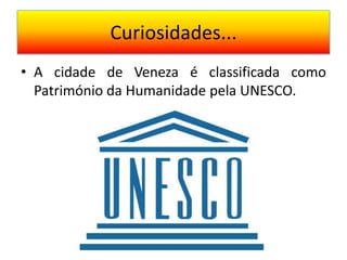 Curiosidades...
• A cidade de Veneza é classificada como
  Património da Humanidade pela UNESCO.
 
