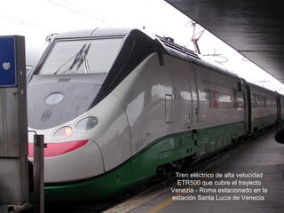 Tren eléctrico de alta velocidad
ETR500 que cubre el trayecto
Venezia - Roma estacionado en la
estación Santa Lucia de Venecia
 
