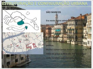 1ª foto: Vista de toda a comuna enfatizando  São Marcos 2º foto: Detalhe do bairro de São Marcos SÃO MARCOS Era neste bairro administrativo que se encontrava o centro do poder político da cidade, em torno da Praça de São Marcos. As casas e os gabinetes dos funcionários, a grande biblioteca, os silos de cereais e a prisão também faziam parte do centro político. Muitos comerciantes tinham suas casas ao redor da praça e até o séc. XVI era o lugar onde vendiam suas mercadorias. 