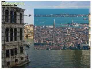 Veneza é um território predominantemente plano, já no nível do mar. Para conseguir entrar na cidade, era preciso conhecer suas passagens pela água e desviar dos bancos de areia no baixo-mar. O   clima de Veneza sempre contou tanto com invernos rigorosos como verões quentes. A chuva atingia o valor máximo no Verão, com tempestades. Planície de Veneza 