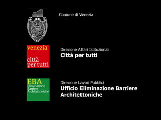 Direzione Lavori Pubblici
Ufficio Eliminazione Barriere
Architettoniche
Direzione Affari Istituzionali
Città per tutti
Comune di Venezia
 