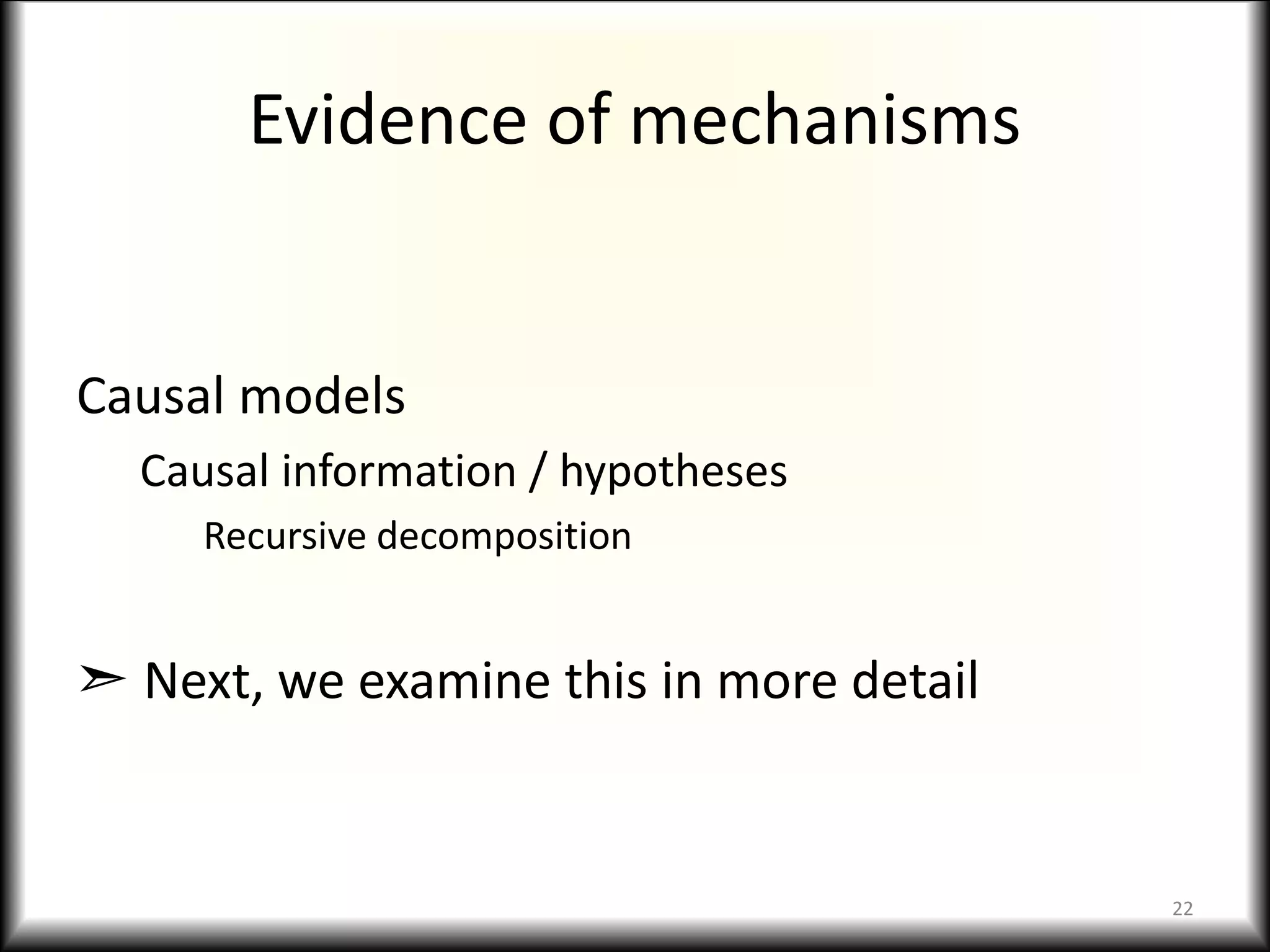 Evidence of mechanisms
Causal models
Causal information / hypotheses
Recursive decomposition
➣ Next, we examine this in more detail
22
 