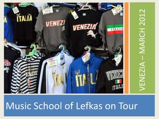 VENEZIA – MARCH 2012
Music School of Lefkas on Tour
 