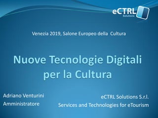 eCTRL Solutions S.r.l. 
Services and Technologies for eTourism 
Adriano Venturini 
Amministratore 
Venezia 2019, Salone Europeo della Cultura  