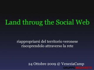 Land throug the Social Web

   riappropriarsi del territorio veronese
      riscoprendolo attraverso la rete



          24 Ottobre 2009 @ VeneziaCamp
                               GRUPPOMEDIARETE
 