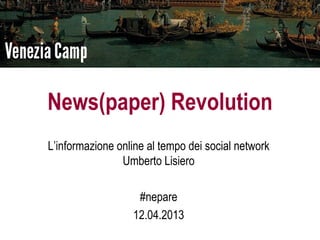 News(paper) Revolution
L’informazione online al tempo dei social network
                Umberto Lisiero

                   #nepare
                  12.04.2013
 