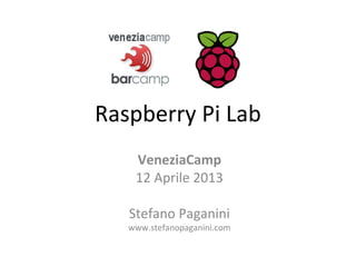 Raspberry Pi Lab
    VeneziaCamp
    12 Aprile 2013

   Stefano Paganini
   www.stefanopaganini.com
 