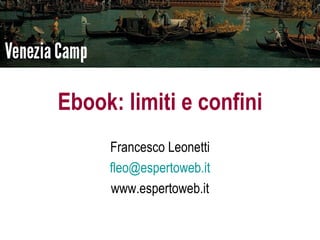 Ebook: limiti e confini
     Francesco Leonetti
     fleo@espertoweb.it
     www.espertoweb.it
 