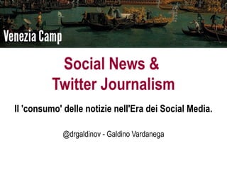 Social News &
          Twitter Journalism
Il 'consumo' delle notizie nell'Era dei Social Media.

            @drgaldinov - Galdino Vardanega
 