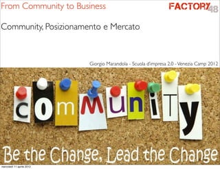 From Community to Business

Community, Posizionamento e Mercato


                           Giorgio Marandola - Scuola d’impresa 2.0 - Venezia Camp 2012




mercoledì 11 aprile 2012
 