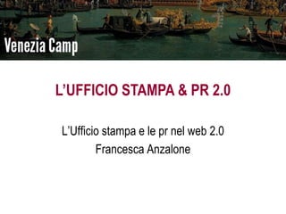 L’UFFICIO STAMPA & PR 2.0

L’Ufficio stampa e le pr nel web 2.0
        Francesca Anzalone
 