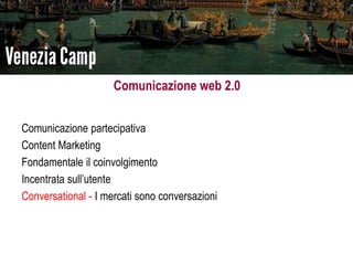 Comunicazione web 2.0


Comunicazione partecipativa
Content Marketing
Fondamentale il coinvolgimento
Incentrata sull’utente
Conversational - I mercati sono conversazioni
 