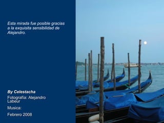 By Celestacha Fotografía: Alejandro Labeur Musica: Febrero 2008 Esta mirada fue posible gracias a la exquisita sensibilidad de Alejandro.