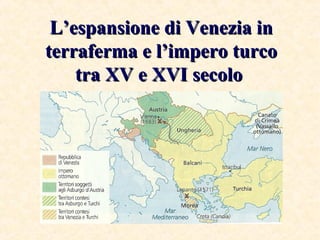 L’espansione di Venezia inL’espansione di Venezia in
terraferma e l’impero turcoterraferma e l’impero turco
tra XV e XVI s...