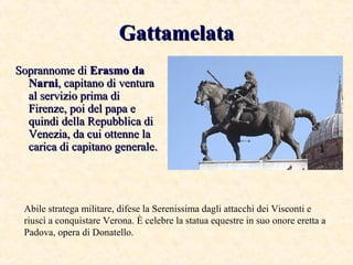 GattamelataGattamelata
Soprannome diSoprannome di Erasmo daErasmo da
NarniNarni, capitano di ventura, capitano di ventura
...