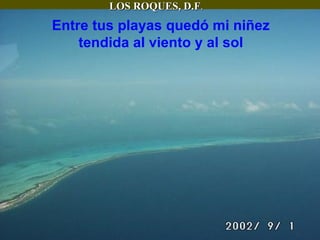 LOS ROQUES, D.F . Entre tus playas quedó mi niñez tendida al viento y al sol 