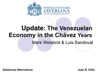 Update : The Venezuelan Economy in the Chávez  Years Mark Weisbrot & Luis Sandoval Juan R. Ortiz Gobiernos Alternativos 