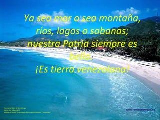 Ya sea mar o sea montaña, ríos, lagos o sabanas; nuestra Patria siempre es bella.  ¡Es tierra venezolana! Poema de Lilian de Serrallonga  Hecho por Eukarina M.  Música de fondo : Orquesta sinfónica de Venezuela · “Venezuela” 
