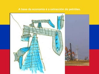 A base da economía é a extracción do petróleo.
 
