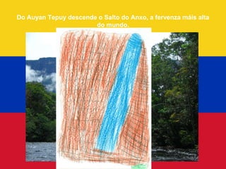 Do Auyan Tepuy descende o Salto do Anxo, a fervenza máis alta
                       do mundo.
 