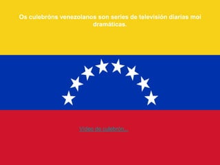 Os culebróns venezolanos son series de televisión diarias moi
                       dramáticas.




                    Vídeo de culebrón...
 