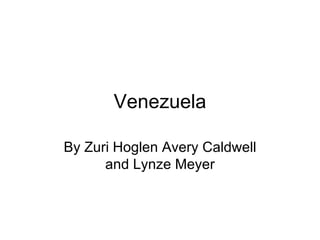 Venezuela By Zuri Hoglen Avery Caldwell and Lynze Meyer 