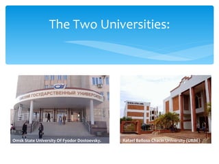 The Two Universities:




Omsk State University Of Fyodor Dostoevsky.   Rafael Belloso Chacin University (URBE)
 