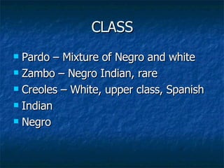 CLASS Pardo – Mixture of Negro and white Zambo – Negro Indian, rare Creoles – White, upper class, Spanish Indian  Negro 