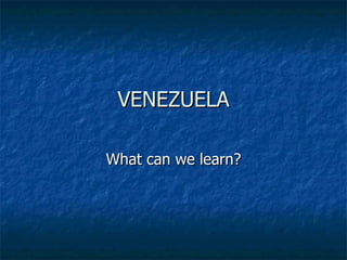 VENEZUELA What can we learn? 