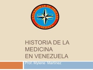 HISTORIA DE LA
MEDICINA
EN VENEZUELA
Prof. Mylene Martínez
 