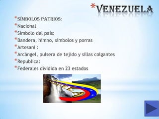 *

* Símbolos patrios:
* Nacional
* Símbolo del país:
* Bandera, himno, símbolos y porras
* Artesani :
* Arcángel, pulsera de tejido y sillas colgantes
* Republica:
* Federales dividida en 23 estados

 