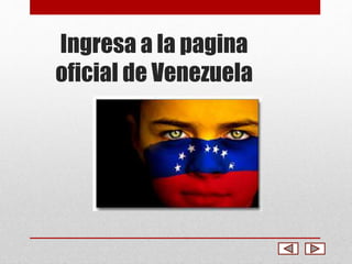 Ingresa a la pagina 
oficial de Venezuela 
 