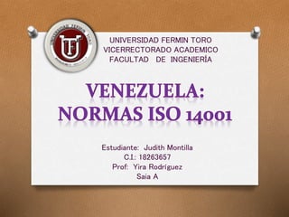 UNIVERSIDAD FERMIN TORO
VICERRECTORADO ACADEMICO
FACULTAD DE INGENIERÍA
Estudiante: Judith Montilla
C.I.: 18263657
Prof: Yira Rodríguez
Saia A
 