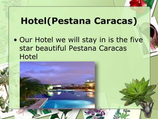 Hotel(Pestana Caracas)
• Our Hotel we will stay in is the five
star beautiful Pestana Caracas
Hotel
 