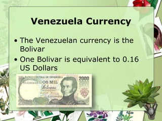 Venezuela Currency
• The Venezuelan currency is the
Bolivar
• One Bolivar is equivalent to 0.16
US Dollars
 
