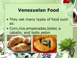 Venezuelan Food
• They eat many types of food such
as:
• Corn,rice,empanadas,bistec a
caballo, and bollo pelon
 
