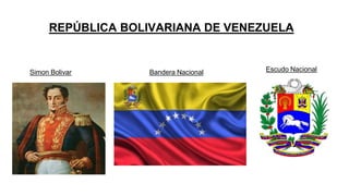 REPÚBLICA BOLIVARIANA DE VENEZUELA
Bandera Nacional Escudo NacionalSimon Bolivar
 