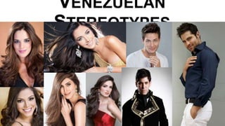 VENEZUELAN
STEREOTYPES
 